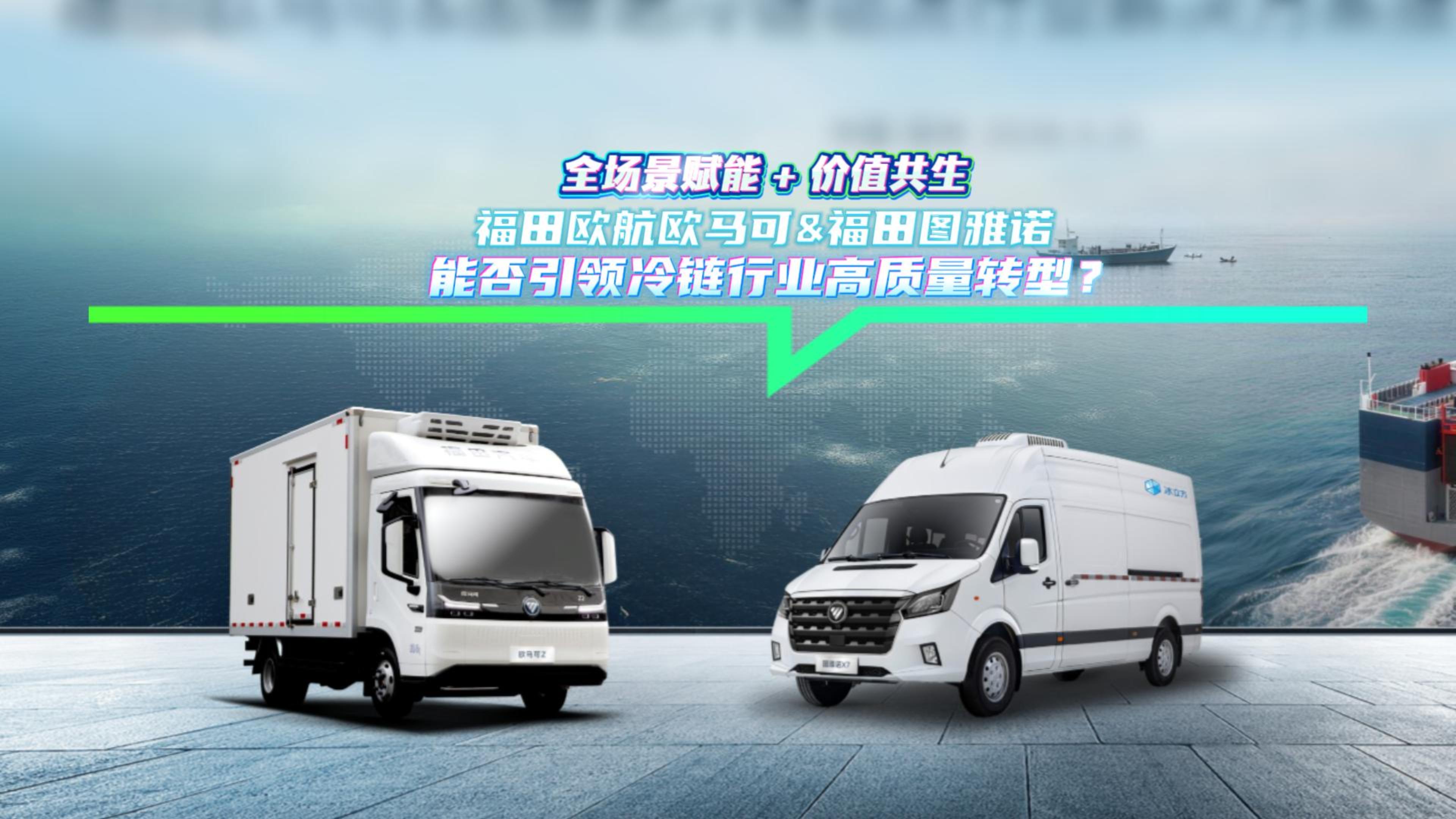 全场景赋能+价值共生 福田欧航欧马可&福田图雅诺 能否引领冷链行业高质量转型?